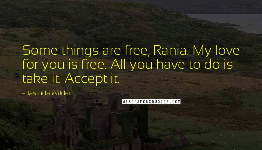 Jasinda Wilder Quotes: Some things are free, Rania. My love for you is free. All you have to do is take it. Accept it.