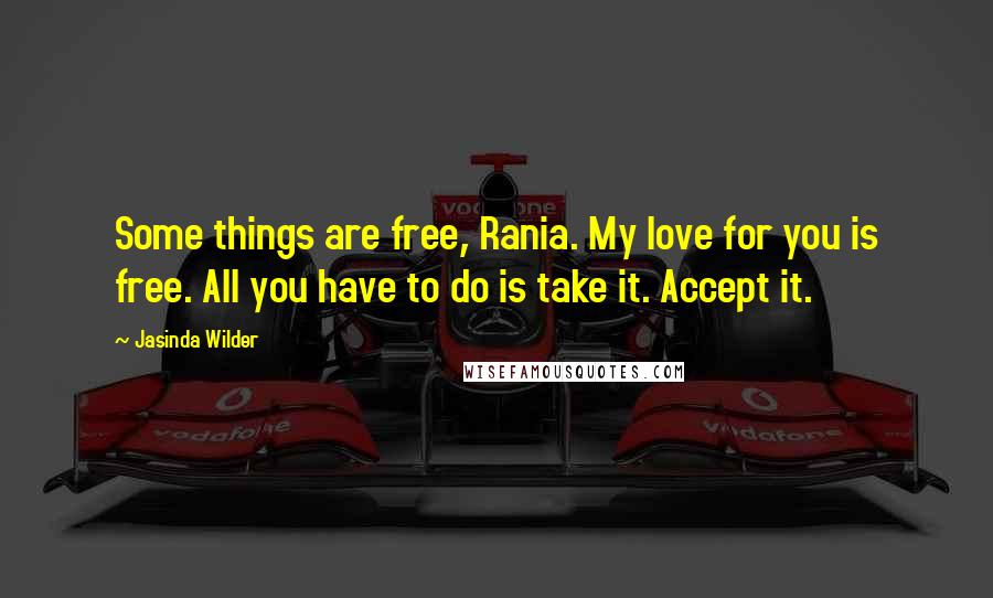 Jasinda Wilder Quotes: Some things are free, Rania. My love for you is free. All you have to do is take it. Accept it.