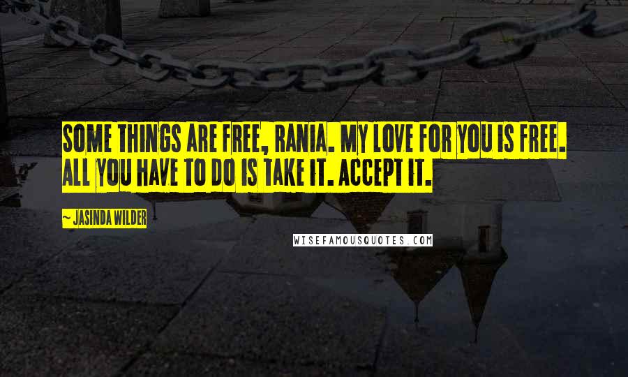 Jasinda Wilder Quotes: Some things are free, Rania. My love for you is free. All you have to do is take it. Accept it.