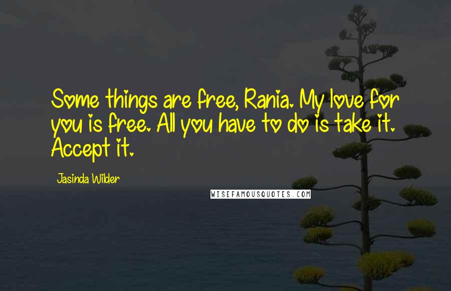 Jasinda Wilder Quotes: Some things are free, Rania. My love for you is free. All you have to do is take it. Accept it.