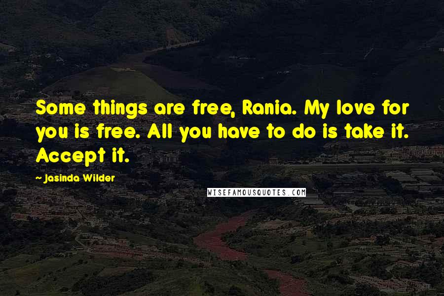 Jasinda Wilder Quotes: Some things are free, Rania. My love for you is free. All you have to do is take it. Accept it.