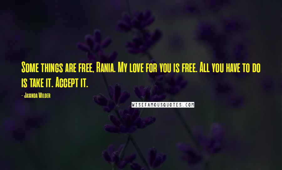 Jasinda Wilder Quotes: Some things are free, Rania. My love for you is free. All you have to do is take it. Accept it.