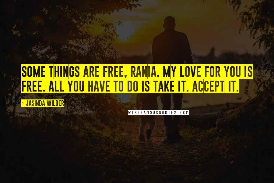 Jasinda Wilder Quotes: Some things are free, Rania. My love for you is free. All you have to do is take it. Accept it.