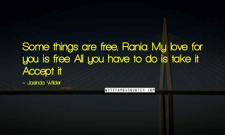 Jasinda Wilder Quotes: Some things are free, Rania. My love for you is free. All you have to do is take it. Accept it.