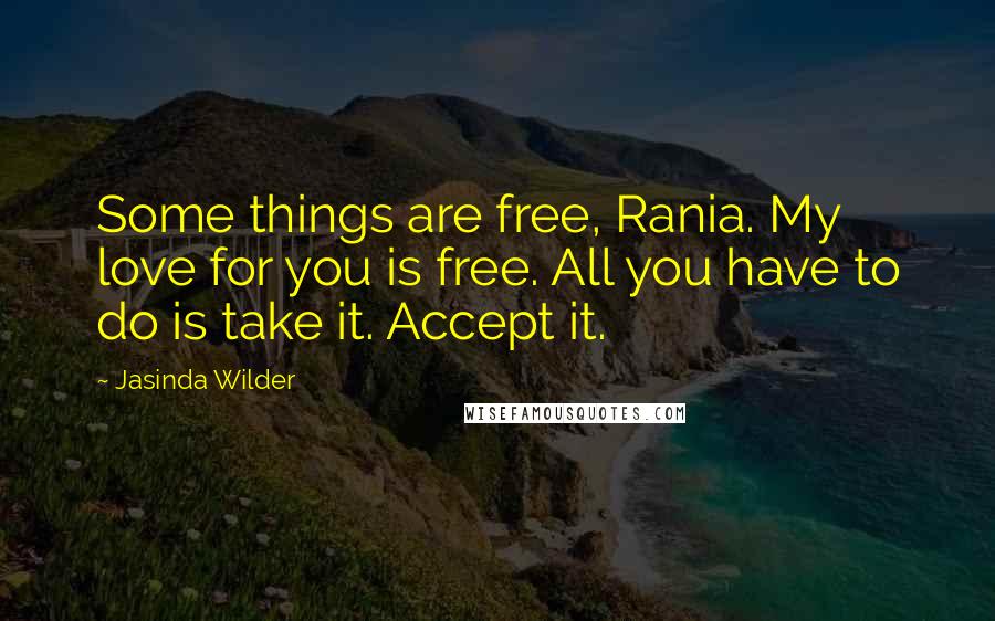 Jasinda Wilder Quotes: Some things are free, Rania. My love for you is free. All you have to do is take it. Accept it.