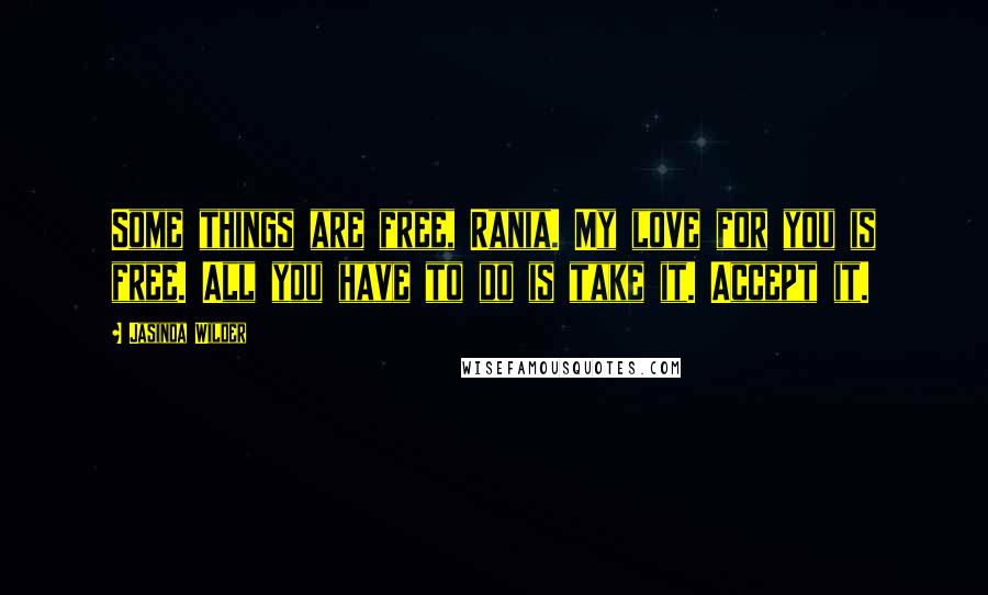 Jasinda Wilder Quotes: Some things are free, Rania. My love for you is free. All you have to do is take it. Accept it.