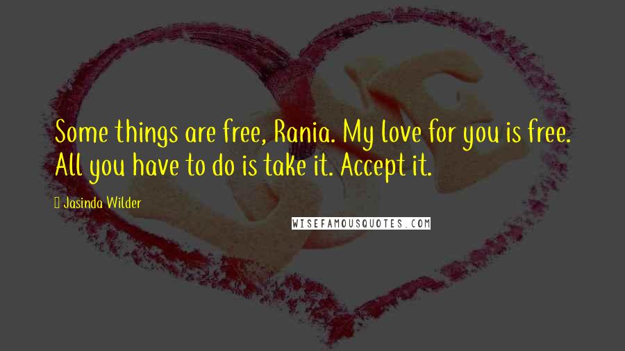 Jasinda Wilder Quotes: Some things are free, Rania. My love for you is free. All you have to do is take it. Accept it.