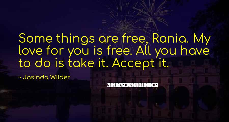 Jasinda Wilder Quotes: Some things are free, Rania. My love for you is free. All you have to do is take it. Accept it.