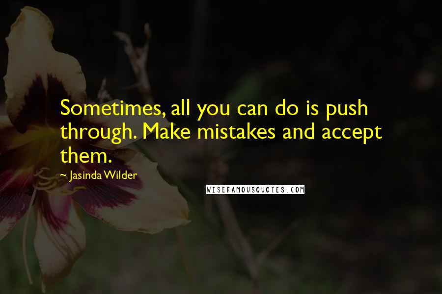 Jasinda Wilder Quotes: Sometimes, all you can do is push through. Make mistakes and accept them.