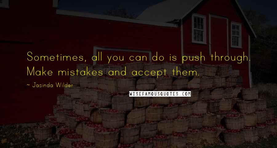 Jasinda Wilder Quotes: Sometimes, all you can do is push through. Make mistakes and accept them.