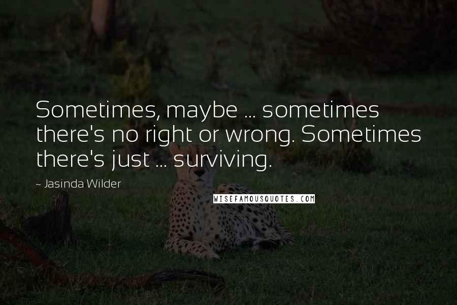 Jasinda Wilder Quotes: Sometimes, maybe ... sometimes there's no right or wrong. Sometimes there's just ... surviving.