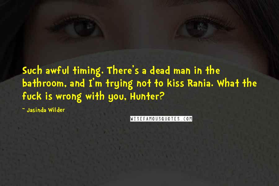 Jasinda Wilder Quotes: Such awful timing. There's a dead man in the bathroom, and I'm trying not to kiss Rania. What the fuck is wrong with you, Hunter?