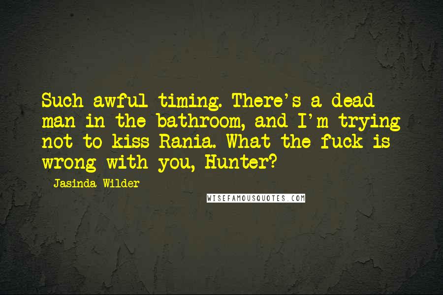 Jasinda Wilder Quotes: Such awful timing. There's a dead man in the bathroom, and I'm trying not to kiss Rania. What the fuck is wrong with you, Hunter?