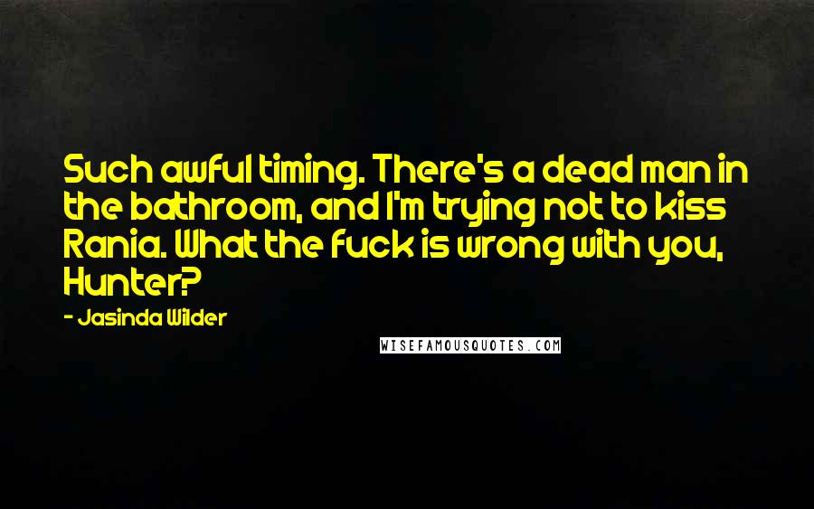 Jasinda Wilder Quotes: Such awful timing. There's a dead man in the bathroom, and I'm trying not to kiss Rania. What the fuck is wrong with you, Hunter?