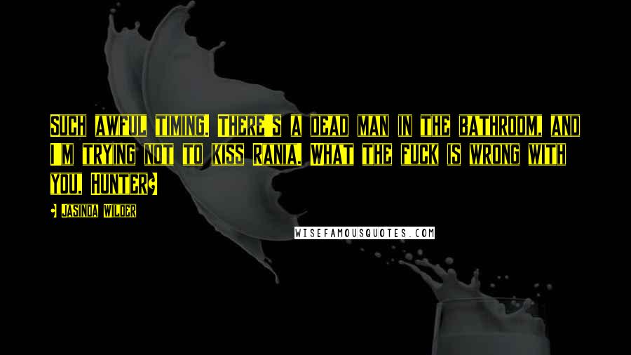Jasinda Wilder Quotes: Such awful timing. There's a dead man in the bathroom, and I'm trying not to kiss Rania. What the fuck is wrong with you, Hunter?