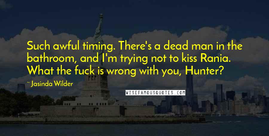 Jasinda Wilder Quotes: Such awful timing. There's a dead man in the bathroom, and I'm trying not to kiss Rania. What the fuck is wrong with you, Hunter?