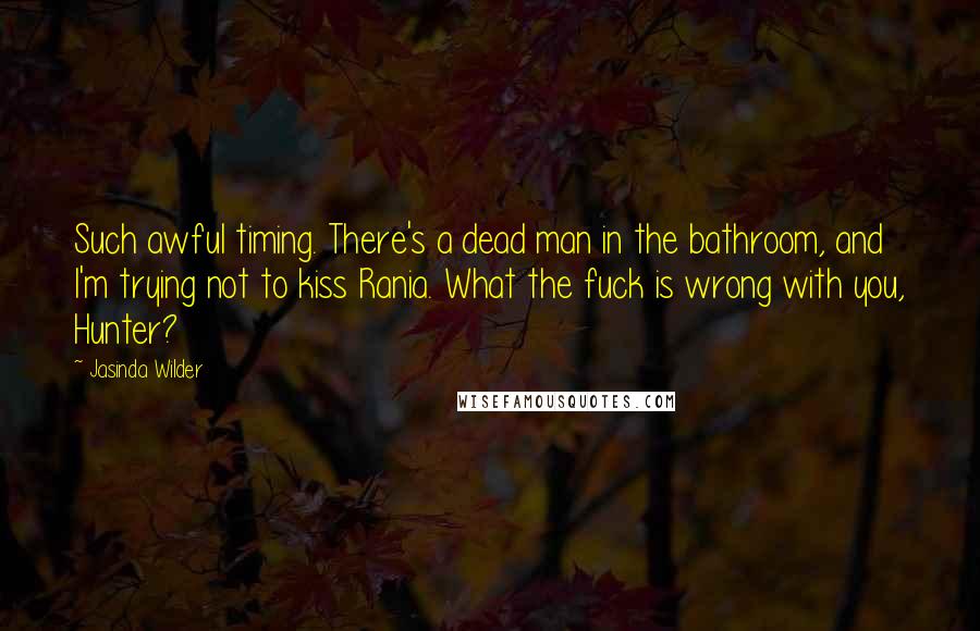 Jasinda Wilder Quotes: Such awful timing. There's a dead man in the bathroom, and I'm trying not to kiss Rania. What the fuck is wrong with you, Hunter?