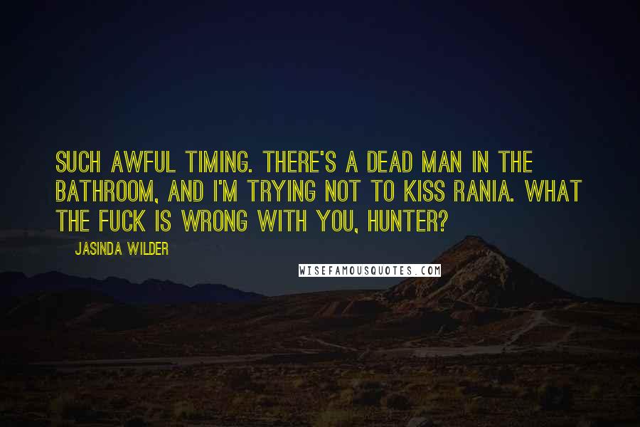 Jasinda Wilder Quotes: Such awful timing. There's a dead man in the bathroom, and I'm trying not to kiss Rania. What the fuck is wrong with you, Hunter?