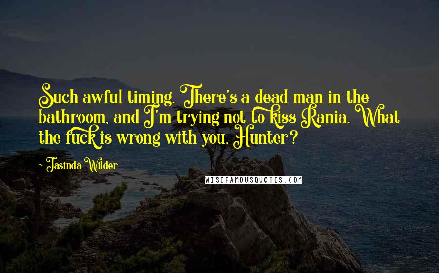 Jasinda Wilder Quotes: Such awful timing. There's a dead man in the bathroom, and I'm trying not to kiss Rania. What the fuck is wrong with you, Hunter?