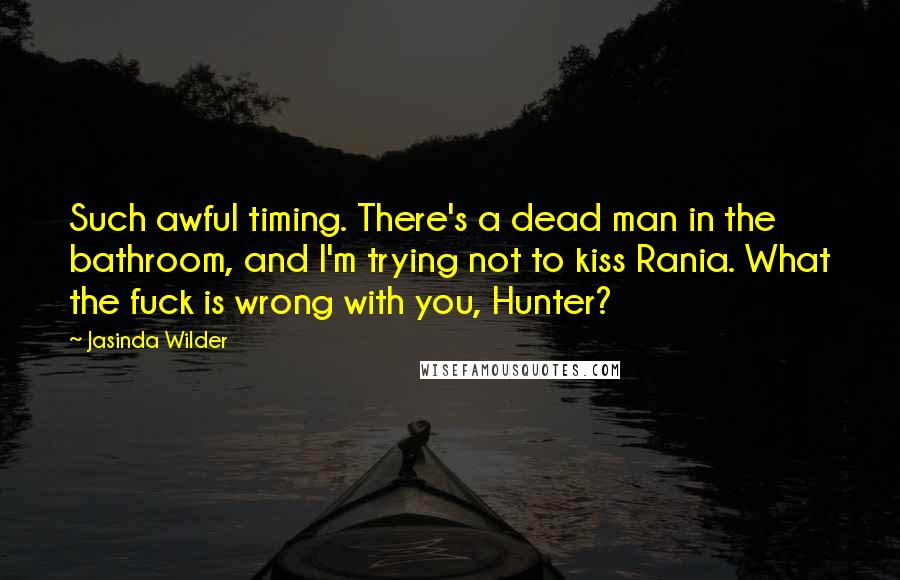 Jasinda Wilder Quotes: Such awful timing. There's a dead man in the bathroom, and I'm trying not to kiss Rania. What the fuck is wrong with you, Hunter?