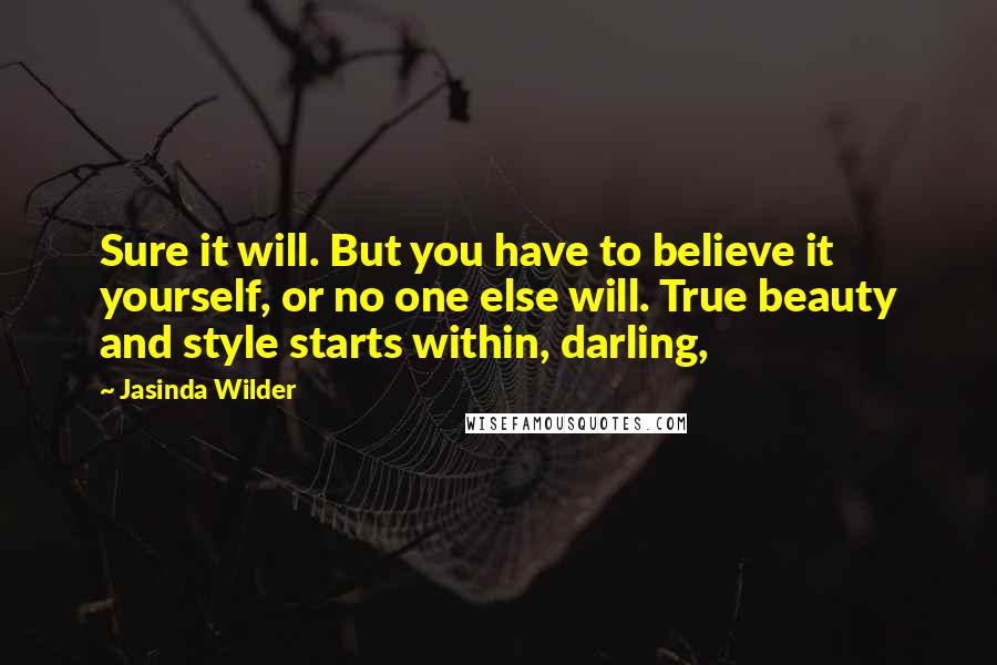 Jasinda Wilder Quotes: Sure it will. But you have to believe it yourself, or no one else will. True beauty and style starts within, darling,