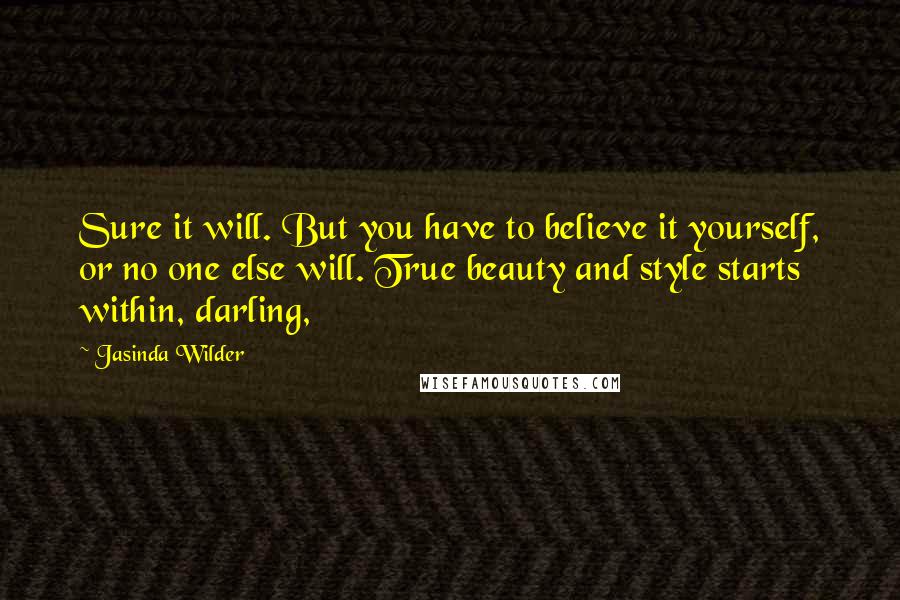 Jasinda Wilder Quotes: Sure it will. But you have to believe it yourself, or no one else will. True beauty and style starts within, darling,