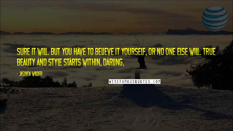 Jasinda Wilder Quotes: Sure it will. But you have to believe it yourself, or no one else will. True beauty and style starts within, darling,