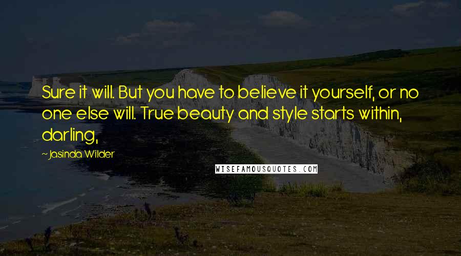 Jasinda Wilder Quotes: Sure it will. But you have to believe it yourself, or no one else will. True beauty and style starts within, darling,
