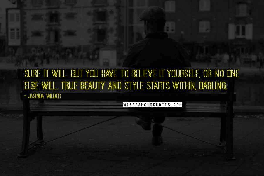 Jasinda Wilder Quotes: Sure it will. But you have to believe it yourself, or no one else will. True beauty and style starts within, darling,