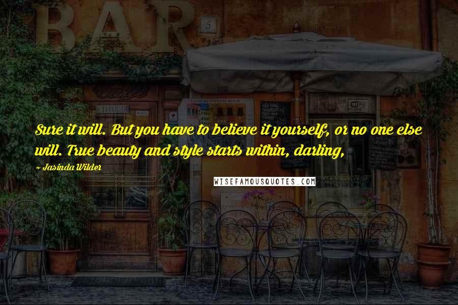 Jasinda Wilder Quotes: Sure it will. But you have to believe it yourself, or no one else will. True beauty and style starts within, darling,