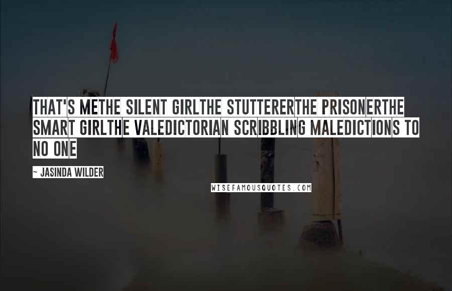 Jasinda Wilder Quotes: That's meThe silent girlThe stuttererThe prisonerThe smart girlThe valedictorian scribbling maledictions to no one