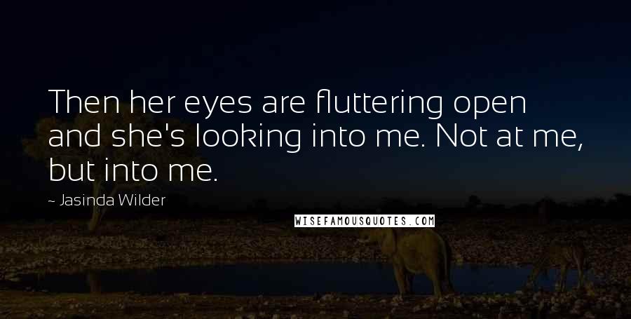 Jasinda Wilder Quotes: Then her eyes are fluttering open and she's looking into me. Not at me, but into me.