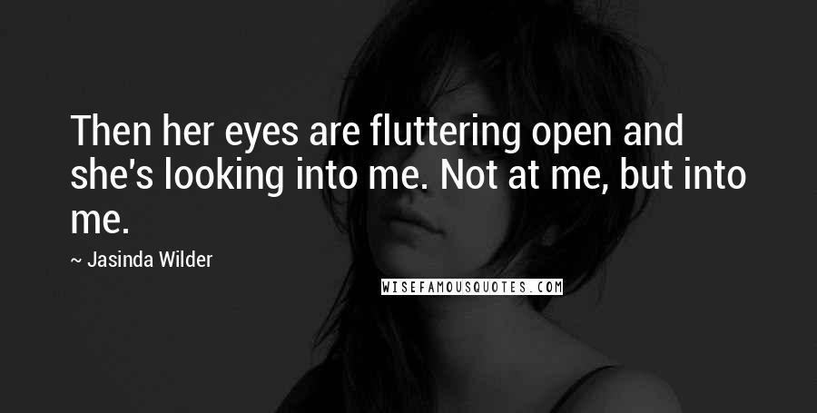 Jasinda Wilder Quotes: Then her eyes are fluttering open and she's looking into me. Not at me, but into me.