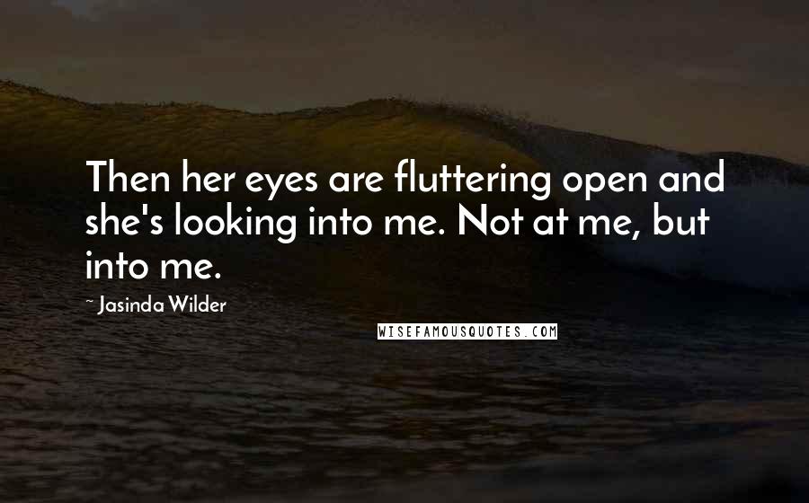Jasinda Wilder Quotes: Then her eyes are fluttering open and she's looking into me. Not at me, but into me.