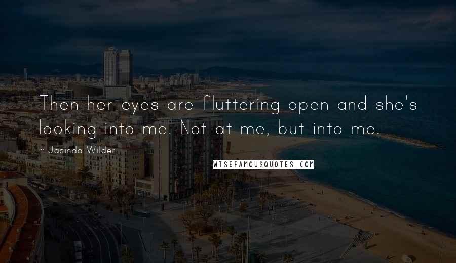 Jasinda Wilder Quotes: Then her eyes are fluttering open and she's looking into me. Not at me, but into me.