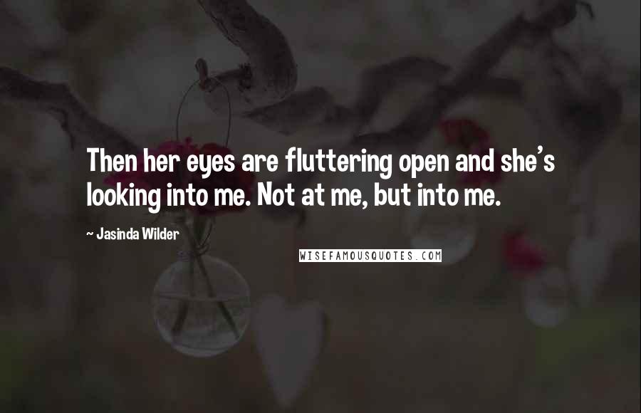Jasinda Wilder Quotes: Then her eyes are fluttering open and she's looking into me. Not at me, but into me.