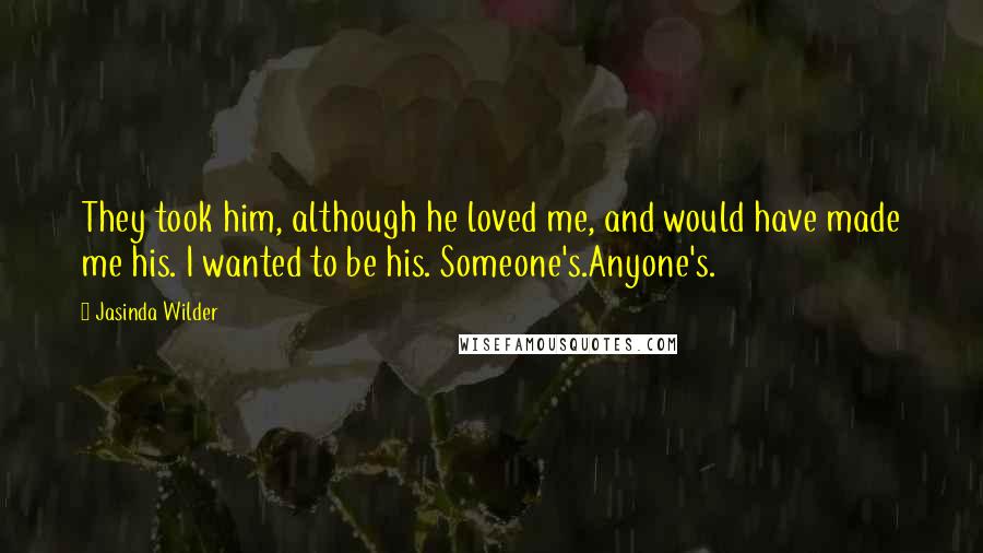 Jasinda Wilder Quotes: They took him, although he loved me, and would have made me his. I wanted to be his. Someone's.Anyone's.