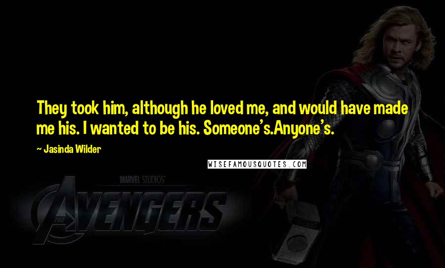 Jasinda Wilder Quotes: They took him, although he loved me, and would have made me his. I wanted to be his. Someone's.Anyone's.