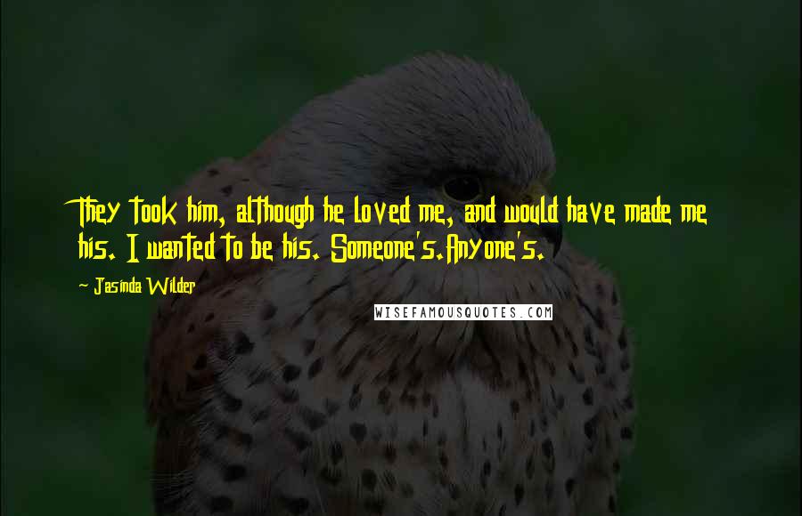Jasinda Wilder Quotes: They took him, although he loved me, and would have made me his. I wanted to be his. Someone's.Anyone's.