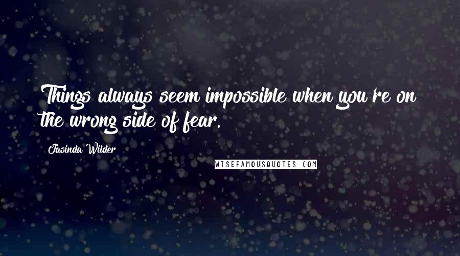 Jasinda Wilder Quotes: Things always seem impossible when you're on the wrong side of fear.
