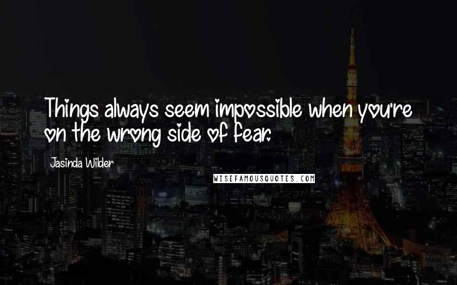 Jasinda Wilder Quotes: Things always seem impossible when you're on the wrong side of fear.