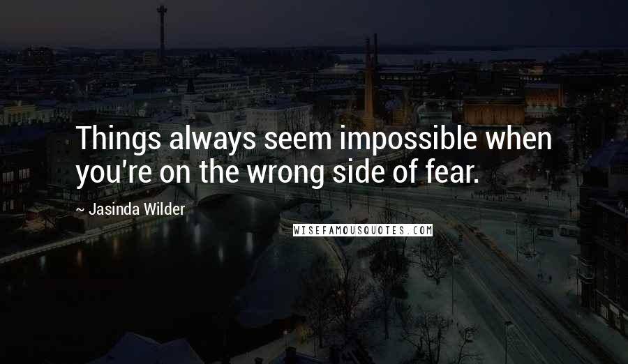 Jasinda Wilder Quotes: Things always seem impossible when you're on the wrong side of fear.