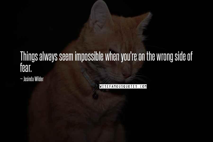 Jasinda Wilder Quotes: Things always seem impossible when you're on the wrong side of fear.