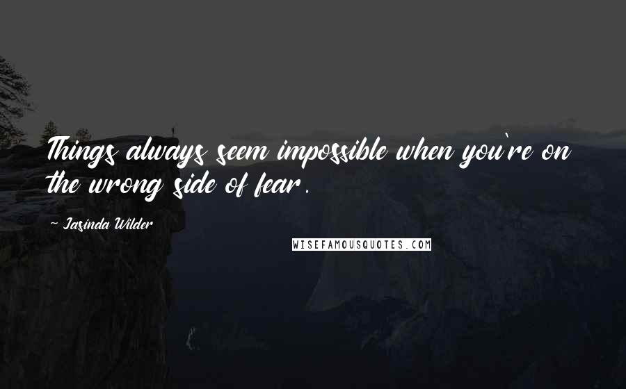 Jasinda Wilder Quotes: Things always seem impossible when you're on the wrong side of fear.