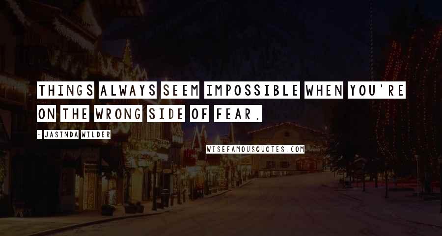 Jasinda Wilder Quotes: Things always seem impossible when you're on the wrong side of fear.