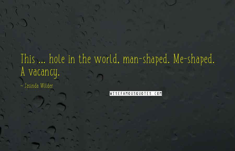 Jasinda Wilder Quotes: This ... hole in the world, man-shaped. Me-shaped. A vacancy.