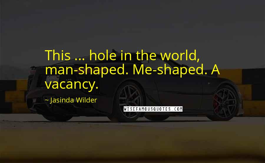 Jasinda Wilder Quotes: This ... hole in the world, man-shaped. Me-shaped. A vacancy.