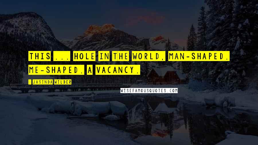 Jasinda Wilder Quotes: This ... hole in the world, man-shaped. Me-shaped. A vacancy.