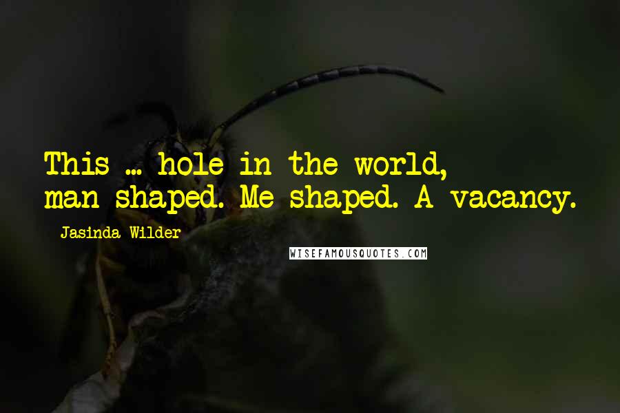 Jasinda Wilder Quotes: This ... hole in the world, man-shaped. Me-shaped. A vacancy.