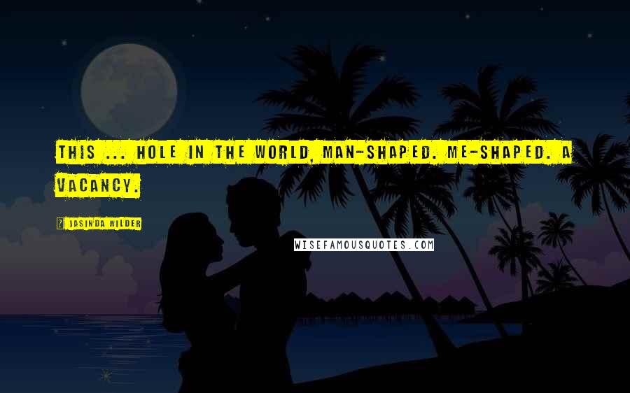 Jasinda Wilder Quotes: This ... hole in the world, man-shaped. Me-shaped. A vacancy.